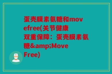 蛋壳膜素氨糖和movefree(关节健康双重保障：蛋壳膜素氨糖&MoveFree)