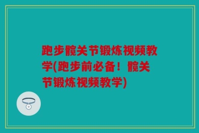 跑步髋关节锻炼视频教学(跑步前必备！髋关节锻炼视频教学)