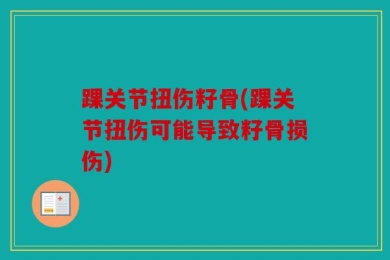 踝关节扭伤籽骨(踝关节扭伤可能导致籽骨损伤)