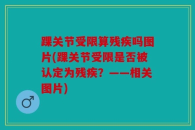 踝关节受限算残疾吗图片(踝关节受限是否被认定为残疾？——相关图片)