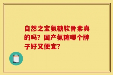 自然之宝氨糖软骨素真的吗？国产氨糖哪个牌子好又便宜？