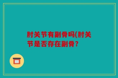 肘关节有副骨吗(肘关节是否存在副骨？