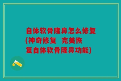 自体软骨隆鼻怎么修复(神奇修复  完美恢复自体软骨隆鼻功能)