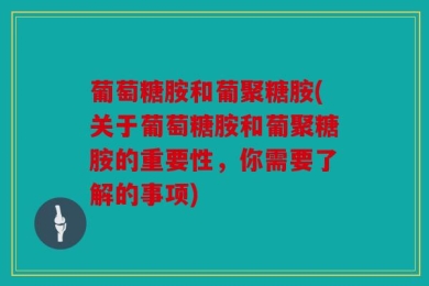 葡萄糖胺和葡聚糖胺(关于葡萄糖胺和葡聚糖胺的重要性，你需要了解的事项)