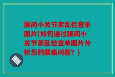 腰间小关节紊乱检查单图片(如何通过腰间小关节紊乱检查单图片分析您的腰痛问题？)