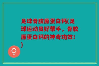 足球骨胶原蛋白钙(足球运动员好帮手，骨胶原蛋白钙的神奇功效！)