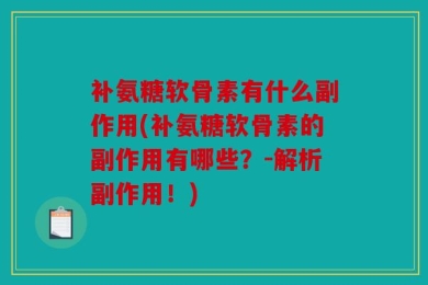 补氨糖软骨素有什么副作用(补氨糖软骨素的副作用有哪些？-解析副作用！)
