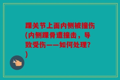 踝关节上面内侧被撞伤(内侧踝骨遭撞击，导致受伤——如何处理？)