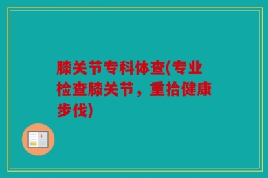 膝关节专科体查(专业检查膝关节，重拾健康步伐)