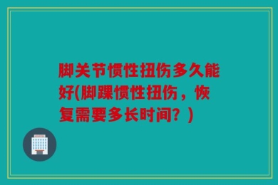 脚关节惯性扭伤多久能好(脚踝惯性扭伤，恢复需要多长时间？)