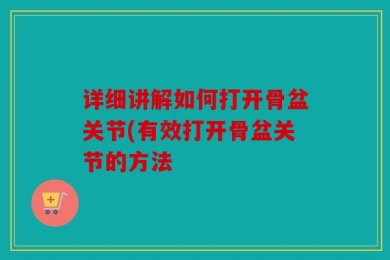 详细讲解如何打开骨盆关节(有效打开骨盆关节的方法
