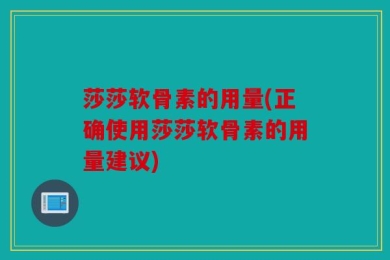 莎莎软骨素的用量(正确使用莎莎软骨素的用量建议)