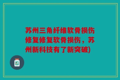 苏州三角纤维软骨损伤修复修复软骨损伤，苏州新科技有了新突破)