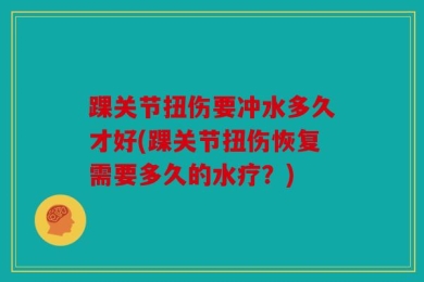 踝关节扭伤要冲水多久才好(踝关节扭伤恢复需要多久的水疗？)