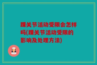 踝关节活动受限会怎样吗(踝关节活动受限的影响及处理方法)