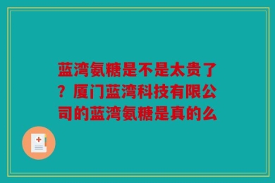 蓝湾氨糖是不是太贵了？厦门蓝湾科技有限公司的蓝湾氨糖是真的么