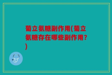 葡立氨糖副作用(葡立氨糖存在哪些副作用？)