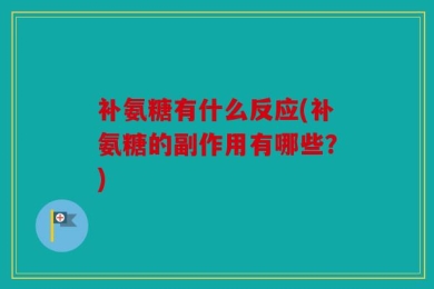 补氨糖有什么反应(补氨糖的副作用有哪些？)