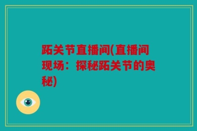 跖关节直播间(直播间现场：探秘跖关节的奥秘)