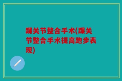 踝关节整合手术(踝关节整合手术提高跑步表现)