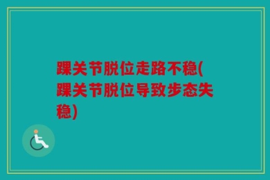 踝关节脱位走路不稳(踝关节脱位导致步态失稳)