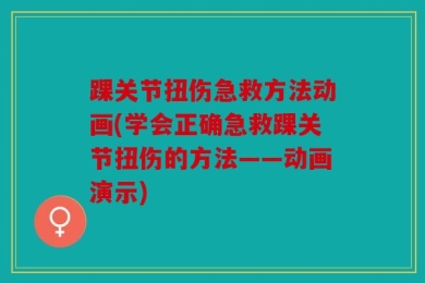 踝关节扭伤急救方法动画(学会正确急救踝关节扭伤的方法——动画演示)