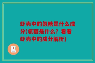 虾壳中的氨糖是什么成分(氨糖是什么？看看虾壳中的成分解析)