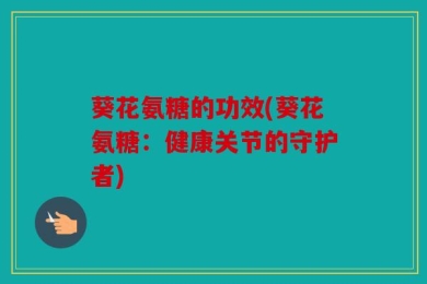 葵花氨糖的功效(葵花氨糖：健康关节的守护者)