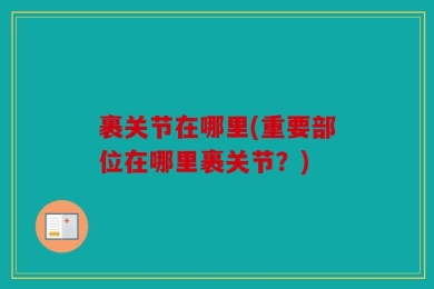 裹关节在哪里(重要部位在哪里裹关节？)