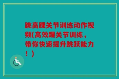 跳高踝关节训练动作视频(高效踝关节训练，带你快速提升跳跃能力！)