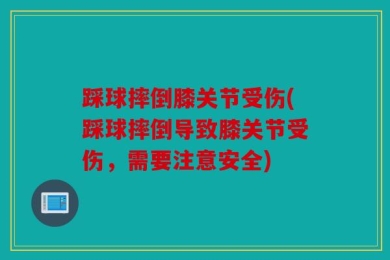 踩球摔倒膝关节受伤(踩球摔倒导致膝关节受伤，需要注意安全)