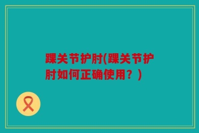 踝关节护肘(踝关节护肘如何正确使用？)