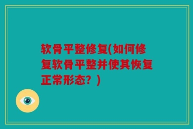 软骨平整修复(如何修复软骨平整并使其恢复正常形态？)