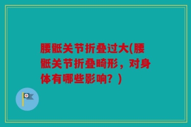 腰骶关节折叠过大(腰骶关节折叠畸形，对身体有哪些影响？)