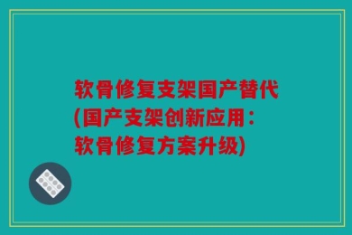 软骨修复支架国产替代(国产支架创新应用：软骨修复方案升级)