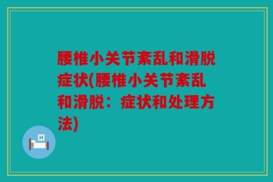 腰椎小关节紊乱和滑脱症状(腰椎小关节紊乱和滑脱：症状和处理方法)
