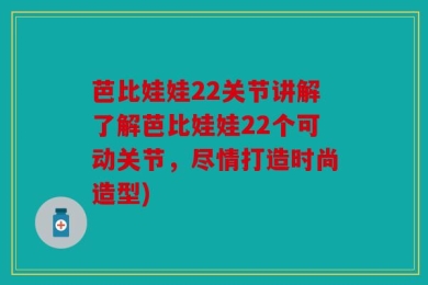芭比娃娃22关节讲解了解芭比娃娃22个可动关节，尽情打造时尚造型)