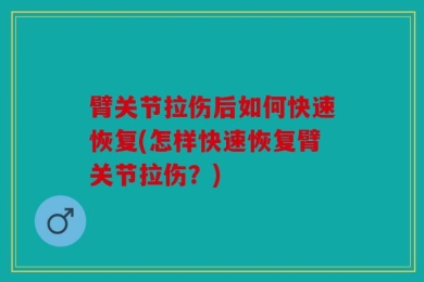 臂关节拉伤后如何快速恢复(怎样快速恢复臂关节拉伤？)