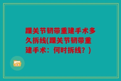 踝关节韧带重建手术多久拆线(踝关节韧带重建手术：何时拆线？)