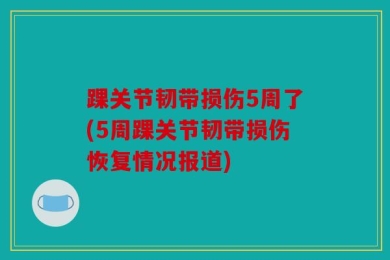 踝关节韧带损伤5周了(5周踝关节韧带损伤恢复情况报道)