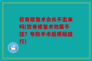 软骨修复术会长不出来吗(软骨修复术效果不佳？导致手术后质疑盛行)