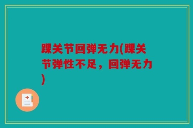 踝关节回弹无力(踝关节弹性不足，回弹无力)