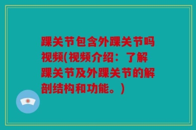 踝关节包含外踝关节吗视频(视频介绍：了解踝关节及外踝关节的解剖结构和功能。)