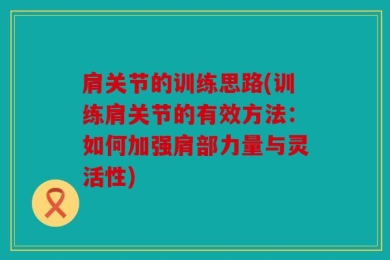 肩关节的训练思路(训练肩关节的有效方法：如何加强肩部力量与灵活性)