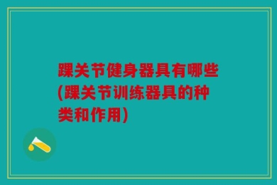 踝关节健身器具有哪些(踝关节训练器具的种类和作用)