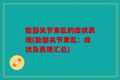 脸部关节紊乱的症状表现(脸部关节紊乱：症状及表现汇总)