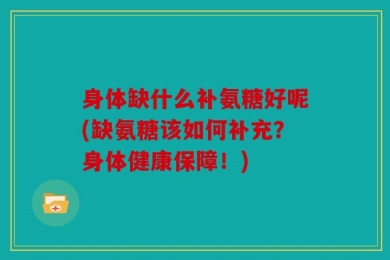 身体缺什么补氨糖好呢(缺氨糖该如何补充？身体健康保障！)