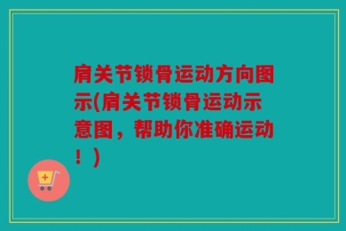 肩关节锁骨运动方向图示(肩关节锁骨运动示意图，帮助你准确运动！)