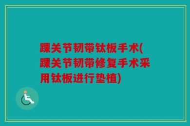 踝关节韧带钛板手术(踝关节韧带修复手术采用钛板进行垫植)