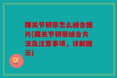 踝关节韧带怎么缝合图片(踝关节韧带缝合方法及注意事项，详解图示)